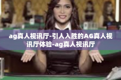 ag真人视讯厅-引人入胜的AG真人视讯厅体验-ag真人视讯厅