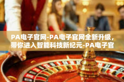 PA电子官网-PA电子官网全新升级，带你进入智能科技新纪元-PA电子官网