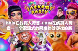 bbin在线真人荷官-BBIN在线真人荷官—一个沉浸式的网络体验游戏的新趋势-bbin在线真人荷官