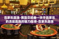 百家乐露珠-雨露交响曲—关于百家乐的清晨露珠的魅力探寻-百家乐露珠