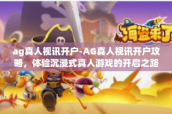 ag真人视讯开户-AG真人视讯开户攻略，体验沉浸式真人游戏的开启之路-ag真人视讯开户