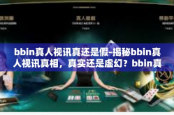 bbin真人视讯真还是假-揭秘bbin真人视讯真相，真实还是虚幻？bbin真人视讯真还是假