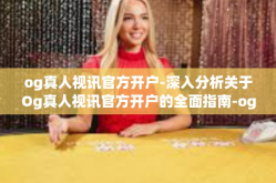 og真人视讯官方开户-深入分析关于Og真人视讯官方开户的全面指南-og真人视讯官方开户