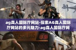 ag真人国际厅网站-探索AG真人国际厅网站的多元魅力-ag真人国际厅网站