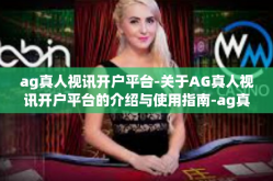 ag真人视讯开户平台-关于AG真人视讯开户平台的介绍与使用指南-ag真人视讯开户平台