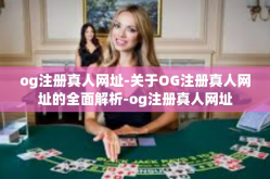 og注册真人网址-关于OG注册真人网址的全面解析-og注册真人网址