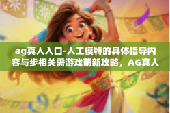 ag真人入口-人工模特的具体指导内容与步相关需游戏萌新攻略，AG真人入口探索-ag真人入口