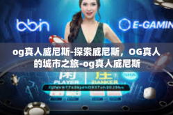 og真人威尼斯-探索威尼斯，OG真人的城市之旅-og真人威尼斯