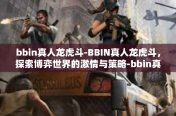 bbin真人龙虎斗-BBIN真人龙虎斗，探索博弈世界的激情与策略-bbin真人龙虎斗