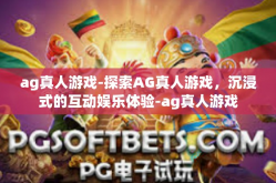 ag真人游戏-探索AG真人游戏，沉浸式的互动娱乐体验-ag真人游戏