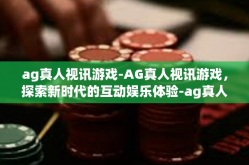 ag真人视讯游戏-AG真人视讯游戏，探索新时代的互动娱乐体验-ag真人视讯游戏