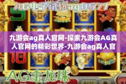 九游会ag真人官网-探索九游会AG真人官网的精彩世界-九游会ag真人官网