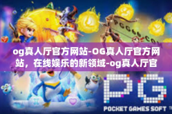 og真人厅官方网站-OG真人厅官方网站，在线娱乐的新领域-og真人厅官方网站