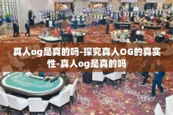 真人og是真的吗-探究真人OG的真实性-真人og是真的吗