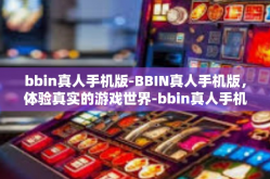bbin真人手机版-BBIN真人手机版，体验真实的游戏世界-bbin真人手机版