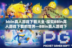 bbin真人游戏下载大全-探究BBin真人游戏下载的世界—BBin真人游戏下载大全-bbin真人游戏下载大全