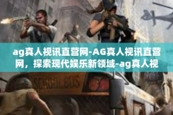 ag真人视讯直营网-AG真人视讯直营网，探索现代娱乐新领域-ag真人视讯直营网