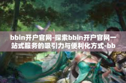 bbin开户官网-探索bbin开户官网一站式服务的吸引力与便利化方式-bbin开户官网