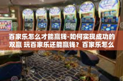 百家乐怎么才能赢钱-如何实现成功的双赢 玩百家乐还能赢钱？百家乐怎么才能赢钱