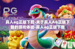 真人ag正版下载-关于真人AG正版下载的游戏体验-真人ag正版下载