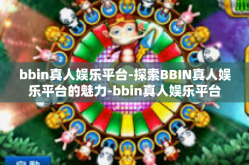 bbin真人娱乐平台-探索BBIN真人娱乐平台的魅力-bbin真人娱乐平台