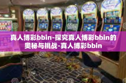 真人博彩bbin-探究真人博彩bbin的奥秘与挑战-真人博彩bbin