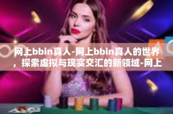 网上bbin真人-网上bbin真人的世界，探索虚拟与现实交汇的新领域-网上bbin真人