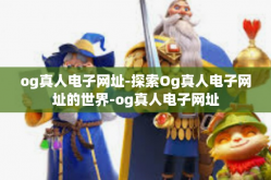 og真人电子网址-探索Og真人电子网址的世界-og真人电子网址