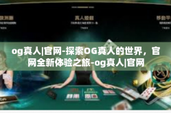 og真人|官网-探索OG真人的世界，官网全新体验之旅-og真人|官网