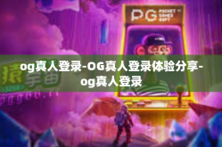 og真人登录-OG真人登录体验分享-og真人登录