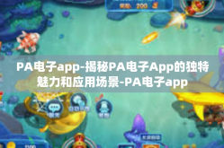 PA电子app-揭秘PA电子App的独特魅力和应用场景-PA电子app