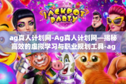 ag真人计划网-Ag真人计划网—揭秘高效的虚拟学习与职业规划工具-ag真人计划网