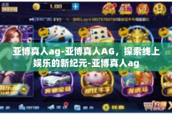 亚博真人ag-亚博真人AG，探索线上娱乐的新纪元-亚博真人ag