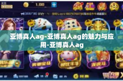 亚博真人ag-亚博真人ag的魅力与应用-亚博真人ag