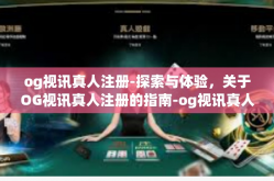 og视讯真人注册-探索与体验，关于OG视讯真人注册的指南-og视讯真人注册