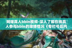 网赌真人bbin视频-深入了解在线真人参与bbin的赌博情况（专栏号后内容）网赌真人bbin视频