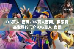 OG真人_官网-OG真人官网，探索真实世界的门户-OG真人_官网