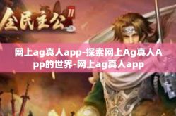 网上ag真人app-探索网上Ag真人App的世界-网上ag真人app
