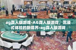 ag真人版游戏-AG真人版游戏，沉浸式体验的新境界-ag真人版游戏