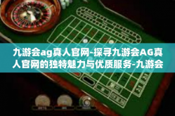 九游会ag真人官网-探寻九游会AG真人官网的独特魅力与优质服务-九游会ag真人官网