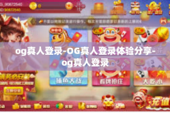 og真人登录-OG真人登录体验分享-og真人登录