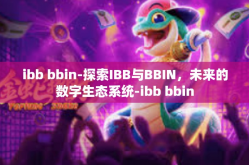 ibb bbin-探索IBB与BBIN，未来的数字生态系统-ibb bbin