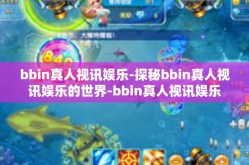 bbin真人视讯娱乐-探秘bbin真人视讯娱乐的世界-bbin真人视讯娱乐