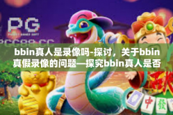 bbin真人是录像吗-探讨，关于bbin真假录像的问题—探究bbin真人是否为录像的真实性问题-bbin真人是录像吗