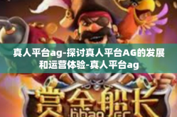 真人平台ag-探讨真人平台AG的发展和运营体验-真人平台ag