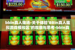 bbin真人赌场-关于体验‘BBin真人虚拟游戏模拟区’的观察与思考-bbin真人赌场