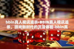 bbin真人视讯追杀-BBIN真人视讯追杀，游戏新时代的沉浸体验-bbin真人视讯追杀