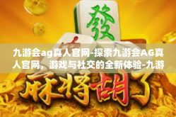 九游会ag真人官网-探索九游会AG真人官网，游戏与社交的全新体验-九游会ag真人官网