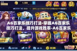 AG百家乐技巧打法-掌握AG百家乐技巧打法，提升游戏胜率-AG百家乐技巧打法