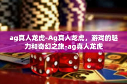 ag真人龙虎-Ag真人龙虎，游戏的魅力和奇幻之旅-ag真人龙虎